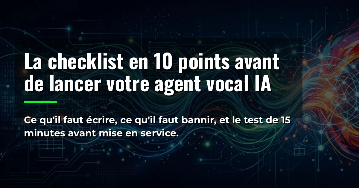 La checklist en 10 points avant de lancer votre agent vocal IA : ce qu'il faut écrire, bannir et tester